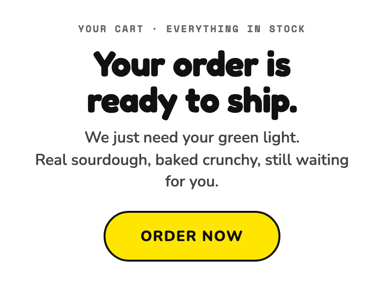 Your order is ready to ship. We just need your green light. Real sourdough, baked crunchy, still waiting for you. Order Now